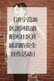 济宁高新区洸河街道阳光社区开展消防安全宣传活动