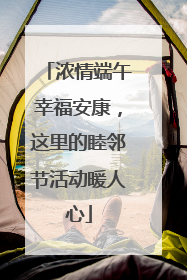 浓情端午幸福安康，这里的睦邻节活动暖人心