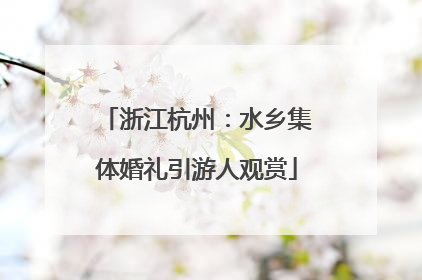 浙江杭州：水乡集体婚礼引游人观赏
