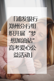 浦发银行郑州分行组织开展“梦想加油站”高考爱心公益活动