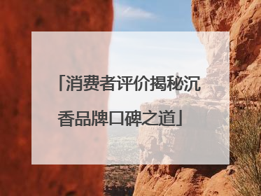 消费者评价揭秘沉香品牌口碑之道