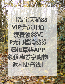 淘宝天猫88VIP会员开通续费领88VIP无门槛消费券叠加草柴APP领优惠券拿购物返利更省钱