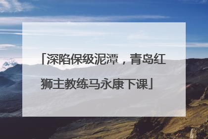 深陷保级泥潭，青岛红狮主教练马永康下课