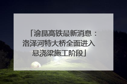 渝昆高铁最新消息：洛泽河特大桥全面进入悬浇梁施工阶段