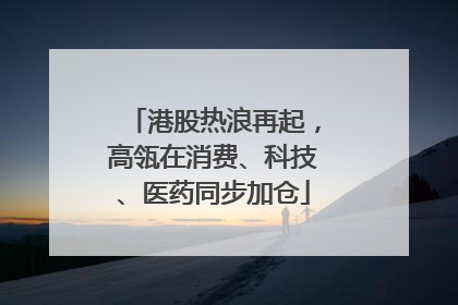 港股热浪再起，高瓴在消费、科技、医药同步加仓