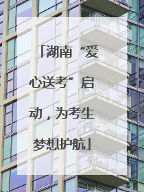 湖南“爱心送考”启动，为考生梦想护航