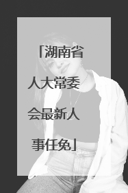 湖南省人大常委会最新人事任免