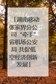 湖南移动张家界分公司“牵手”省机场公安局 共促低空经济创新发展
