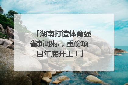 湖南打造体育强省新地标，重磅项目年底开工！