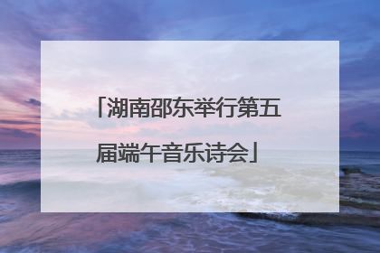 湖南邵东举行第五届端午音乐诗会