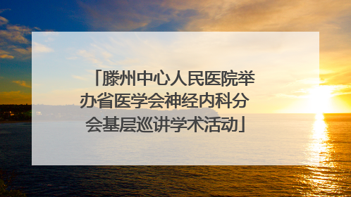 滕州中心人民医院举办省医学会神经内科分会基层巡讲学术活动