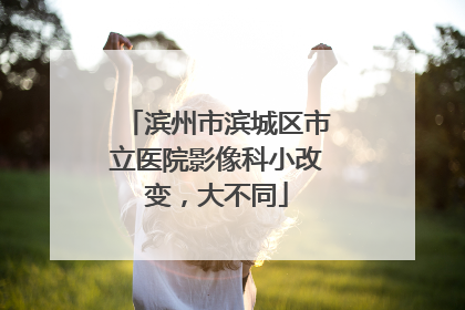 滨州市滨城区市立医院影像科小改变，大不同