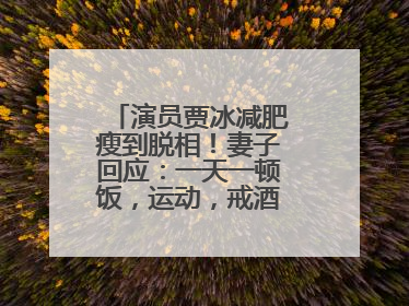 演员贾冰减肥瘦到脱相！妻子回应：一天一顿饭，运动，戒酒，就这样了
