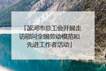 漯河市总工会开展走访慰问全国劳动模范和先进工作者活动