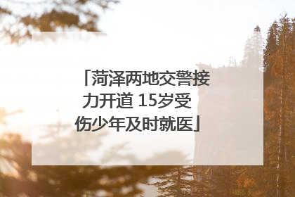 菏泽两地交警接力开道 15岁受伤少年及时就医