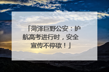 菏泽巨野公安：护航高考进行时，安全宣传不停歇！