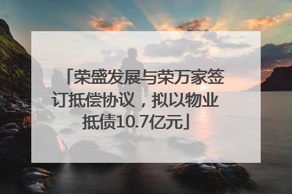 荣盛发展与荣万家签订抵偿协议，拟以物业抵债10.7亿元