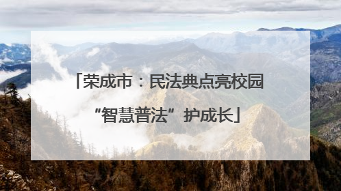荣成市：民法典点亮校园 “智慧普法”护成长