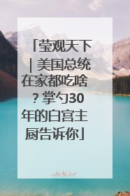 莹观天下｜美国总统在家都吃啥？掌勺30年的白宫主厨告诉你