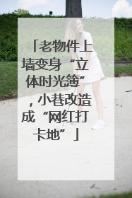 老物件上墙变身“立体时光簿”，小巷改造成“网红打卡地”