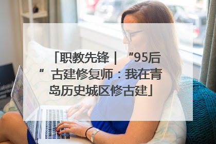职教先锋｜“95后”古建修复师：我在青岛历史城区修古建