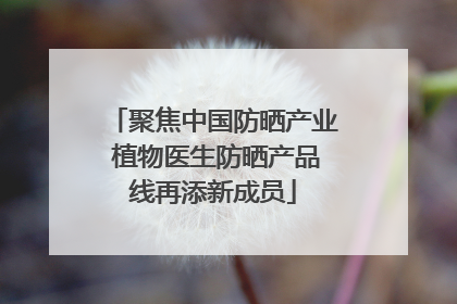 聚焦中国防晒产业 植物医生防晒产品线再添新成员