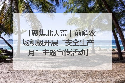 聚焦北大荒｜前哨农场积极开展“安全生产月”主题宣传活动