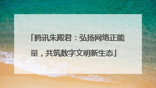 腾讯朱殿君：弘扬网络正能量，共筑数字文明新生态