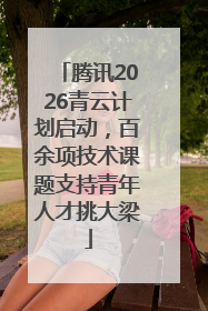 腾讯2026青云计划启动，百余项技术课题支持青年人才挑大梁
