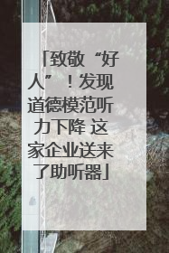 致敬“好人”！发现道德模范听力下降 这家企业送来了助听器