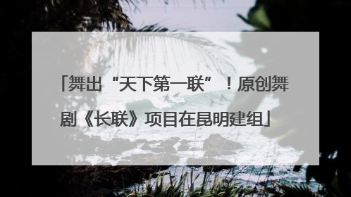 舞出“天下第一联”！原创舞剧《长联》项目在昆明建组