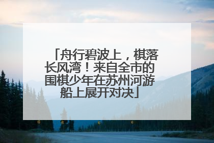 舟行碧波上，棋落长风湾！来自全市的围棋少年在苏州河游船上展开对决