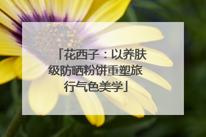 花西子：以养肤级防晒粉饼重塑旅行气色美学