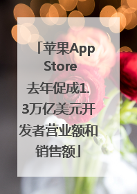 苹果App Store去年促成1.3万亿美元开发者营业额和销售额