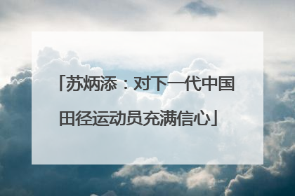 苏炳添：对下一代中国田径运动员充满信心
