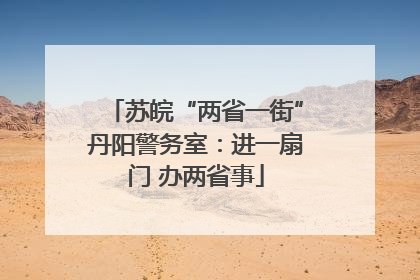 苏皖“两省一街”丹阳警务室：进一扇门 办两省事