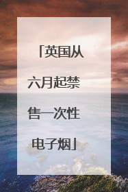 英国从六月起禁售一次性电子烟