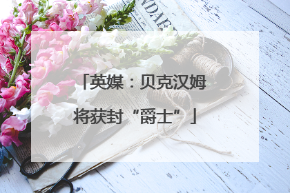 英媒：贝克汉姆将获封“爵士”