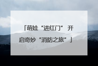 萌娃“进红门” 开启奇妙“消防之旅”