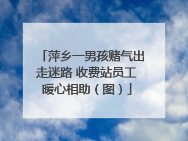 萍乡一男孩赌气出走迷路 收费站员工暖心相助（图）