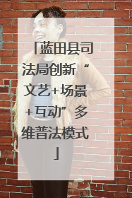 蓝田县司法局创新“文艺+场景+互动”多维普法模式