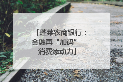 蓬莱农商银行：金融再“加码” 消费添动力
