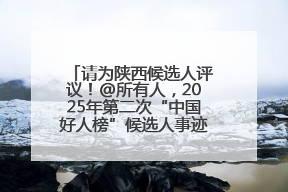 请为陕西候选人评议！@所有人，2025年第二次“中国好人榜”候选人事迹展示评议开始