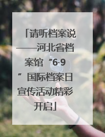 请听档案说——河北省档案馆“6·9”国际档案日宣传活动精彩开启