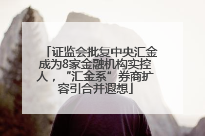 证监会批复中央汇金成为8家金融机构实控人，“汇金系”券商扩容引合并遐想