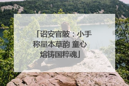 诏安官陂：小手称量本草韵 童心熔铸国粹魂