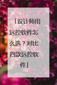 设计师用远控软件怎么选？对比四款远控软件