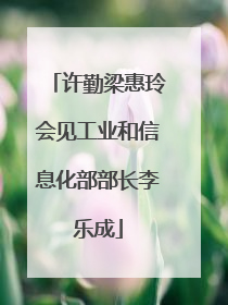 许勤梁惠玲会见工业和信息化部部长李乐成