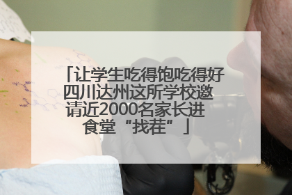 让学生吃得饱吃得好 四川达州这所学校邀请近2000名家长进食堂“找茬”