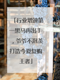 行业增速第一黑马再出手，爷爷不泡茶打造今夏复购王者